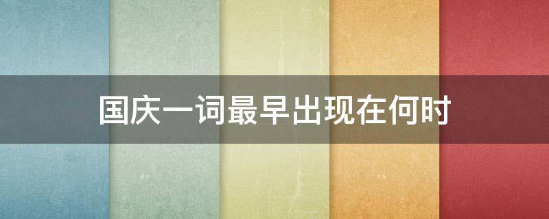 国庆一词最早出现在何时（国庆这一词最早出现在哪一朝代）