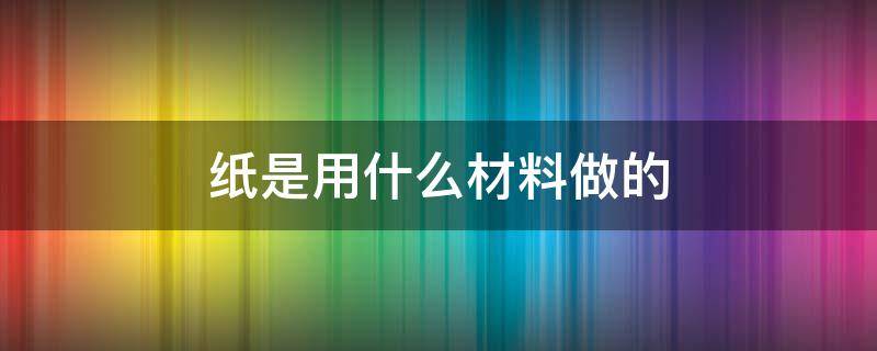 纸是用什么材料做的 香烟纸是用什么材料做的