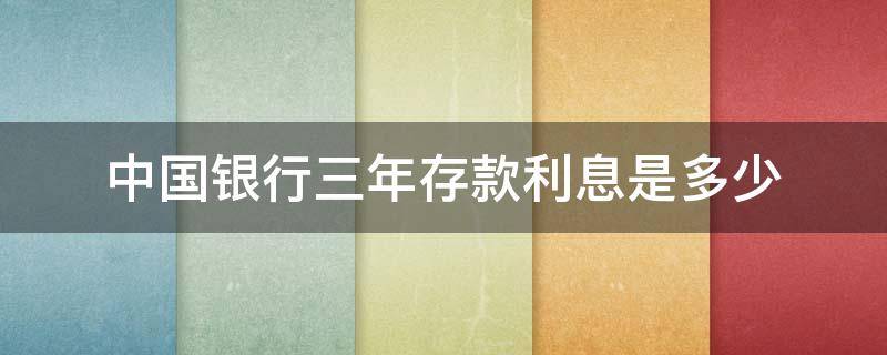 中国银行三年存款利息是多少 中国银行存款三年利率是多少