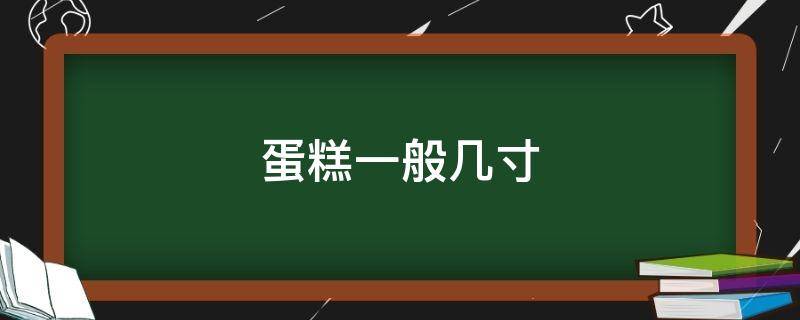 蛋糕一般几寸（生日蛋糕一般几寸）