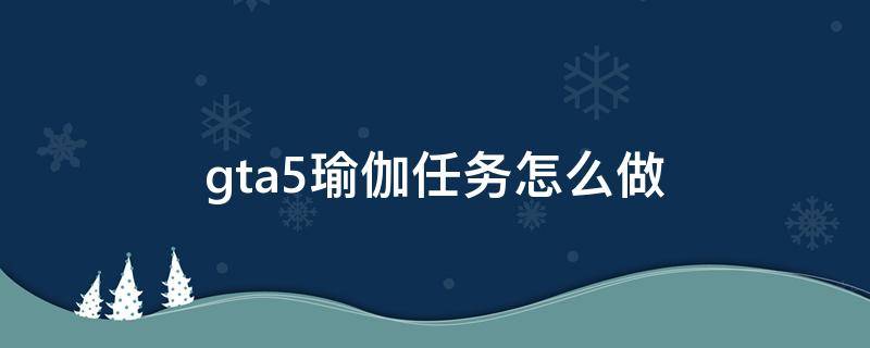 gta5瑜伽任务怎么做 gta5瑜伽初体验下一个任务