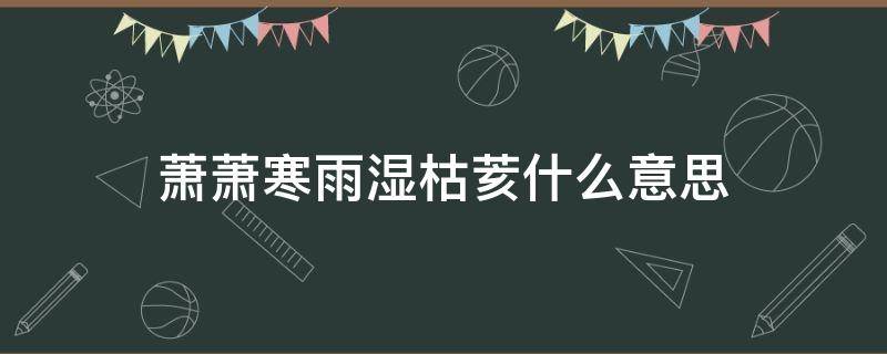 萧萧寒雨湿枯荄什么意思（秋雨萧瑟输新凉什么意思）