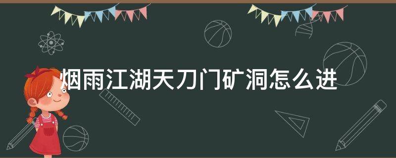 烟雨江湖天刀门矿洞怎么进（烟雨江湖天刀门矿洞怎么进视频）