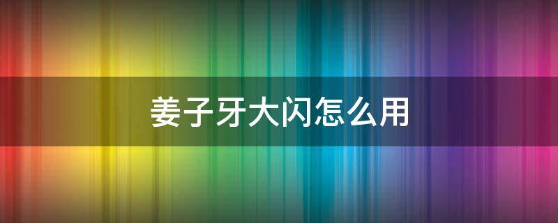 姜子牙大闪怎么用 姜子牙大闪怎么操作视频