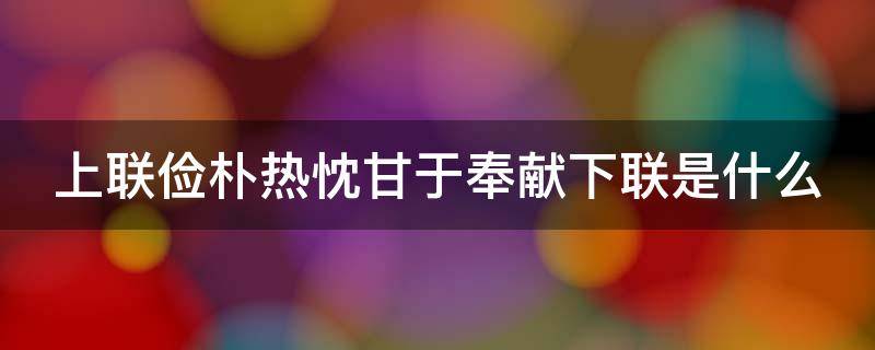 上联俭朴热忱甘于奉献下联是什么 上联俭朴热忱甘于奉献下联是什么
