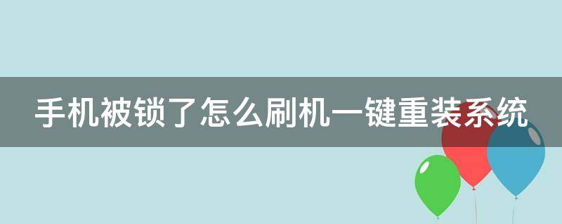 手机被锁了怎么刷机一键重装系统（手机被锁了怎么刷机一键重装系统软件）