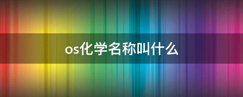 os化学名称叫什么 h2os化学名称叫什么