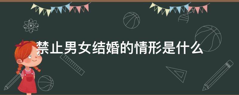 禁止男女结婚的情形是什么（禁止男女结婚的情况）
