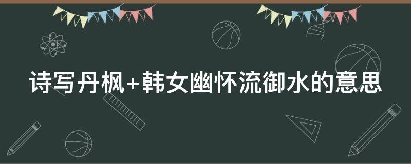 诗写丹枫 诗写丹枫,韩文幽怀流节水;泪弹斑竹,舜妃遗憾积湡江
