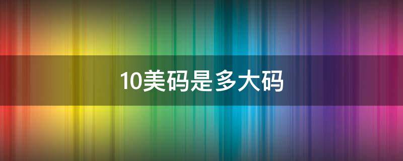 10美码是多大码（10美码是多少码）