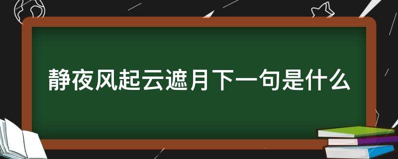 静夜风起云遮月下一句是什么 静夜风气云遮月
