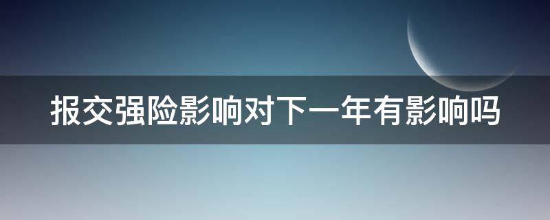 报交强险影响对下一年有影响吗（只报交强险影响对下一年有影响吗）