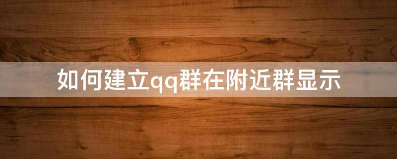 如何建立qq群在附近群显示（qq群怎么在附近群显示）