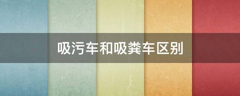 吸污车和吸粪车区别（吸污车和吸粪车区别选择 祥瑞）