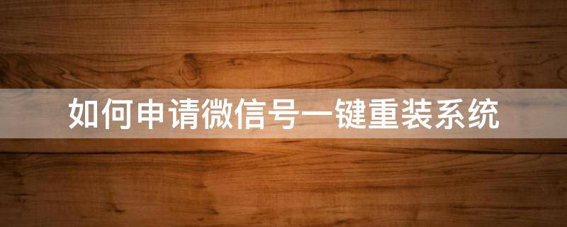 如何申请微信号一键重装系统（如何申请微信号一键重装系统）