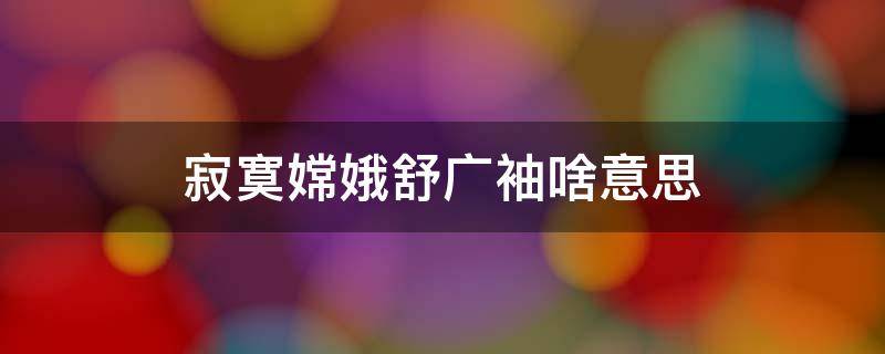 寂寞嫦娥舒广袖啥意思（寂寞嫦娥舒广袖打一）
