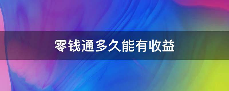 零钱通多久能有收益（零钱通多久会有收益）
