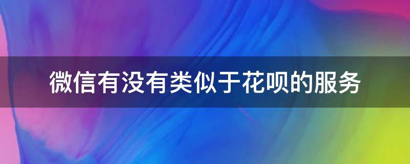 微信有没有类似于花呗的服务 微信有没有类似于花呗的服务功能