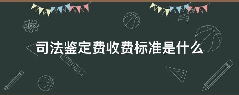 司法鉴定费收费标准是什么 请问大家司法鉴定费是按怎么收取的