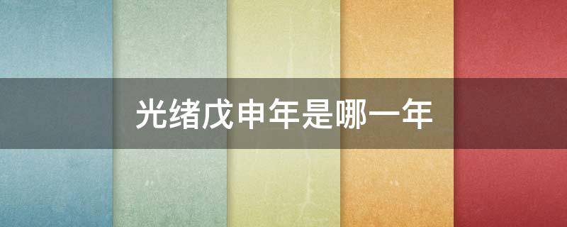 光绪戊申年是哪一年 光绪戊申年是哪一年属什么
