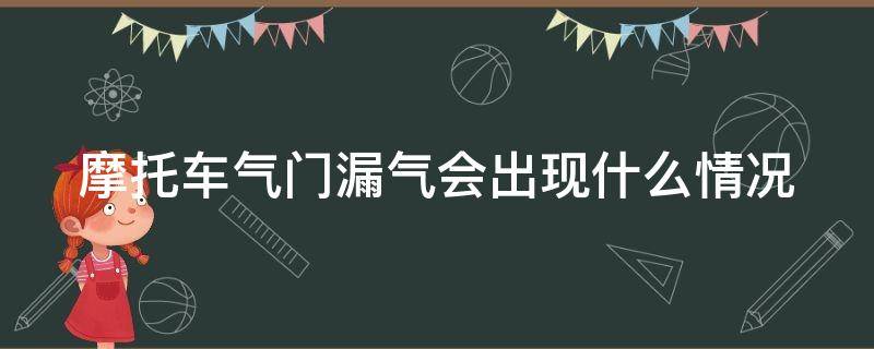摩托车气门漏气会出现什么情况 摩托车气门漏气会出现什么情况视频