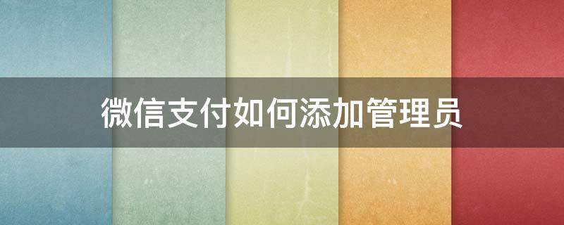 微信支付如何添加管理员（微信支付如何添加管理员账户）