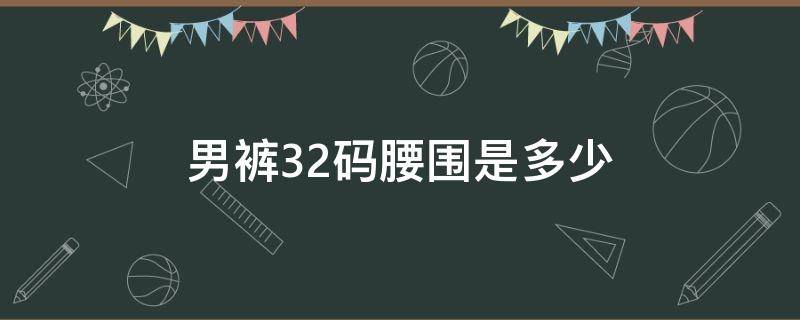 男裤32码腰围是多少 男裤32码腰围是多少码