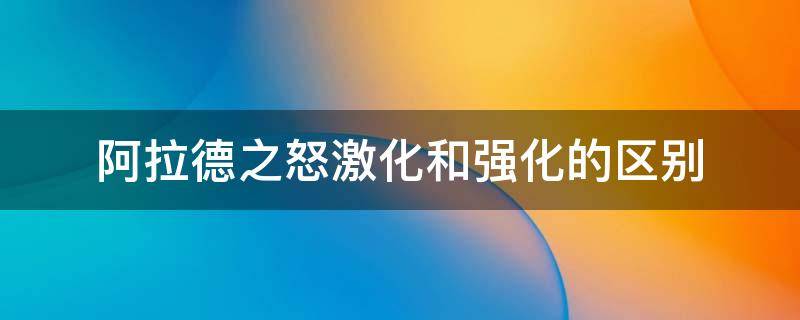 阿拉德之怒激化和强化的区别 阿拉德之怒激化和强化的区别在哪