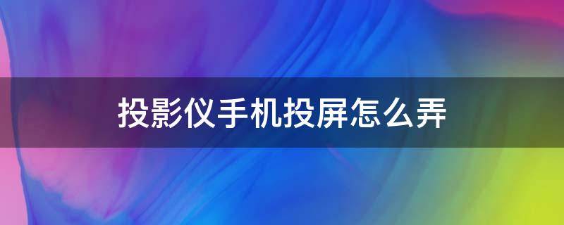 投影仪手机投屏怎么弄（投影仪手机投屏怎么弄有线）