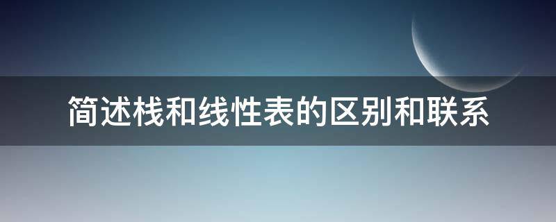 简述栈和线性表的区别和联系 栈是一种线性表