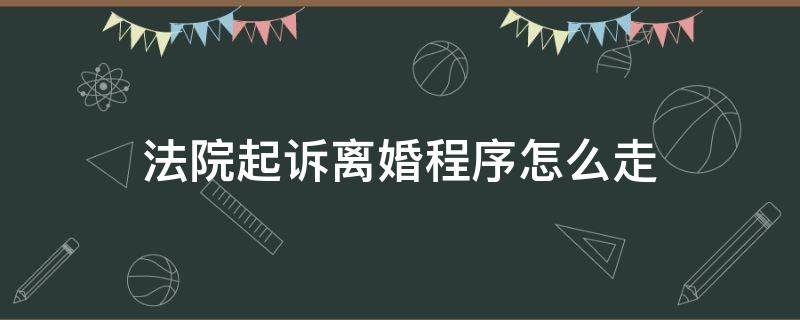 法院起诉离婚程序怎么走（起诉离婚的程序怎么走?）