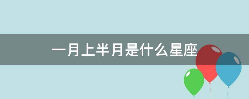 一月上半月是什么星座 一月上旬什么星座