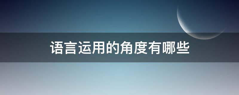 语言运用的角度有哪些（语言特点的角度指什么）