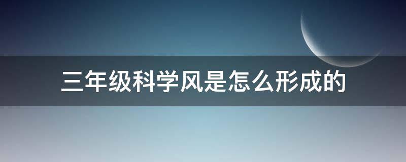 三年级科学风是怎么形成的（三年级科学风的成因）
