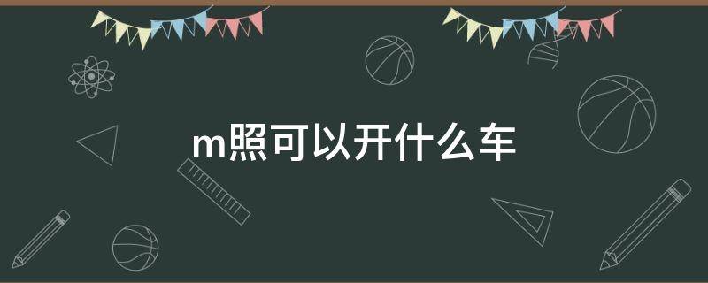 m照可以开什么车 m照能开什么车具体点