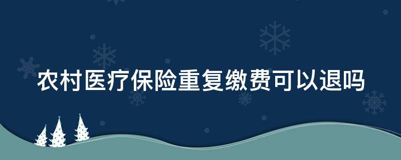 农村医疗保险重复缴费可以退吗 农村医疗保险重复缴费可以退吗怎么办