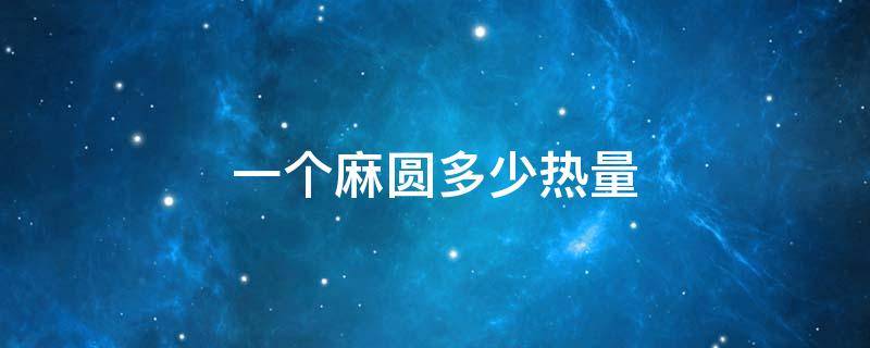 一个麻圆多少热量 一个麻团的热量多少