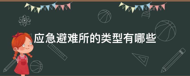 应急避难所的类型有哪些 应急避难所的类型有哪些种类