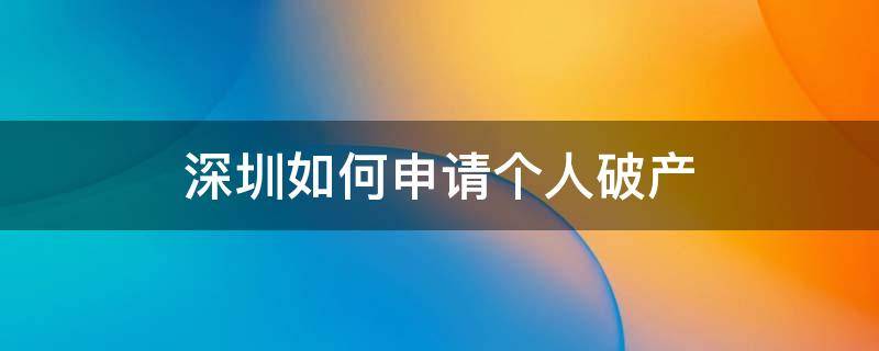 深圳如何申请个人破产 深圳如何申请个人破产的条件