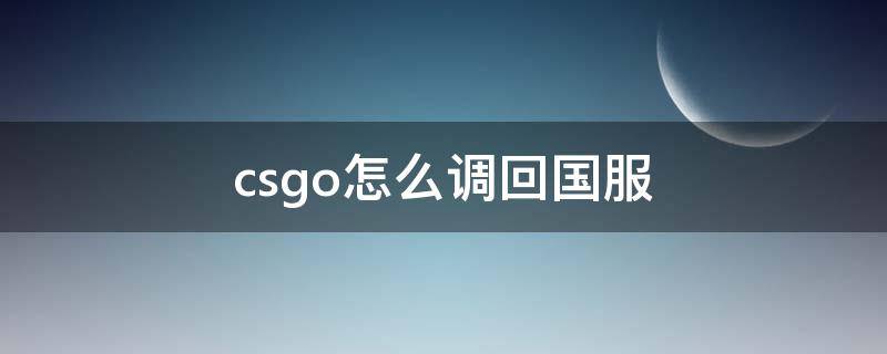 csgo怎么调回国服 csgo怎么调回国服启动项没用