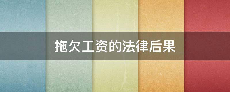 拖欠工资的法律后果 拖欠工资的法律后果有哪些