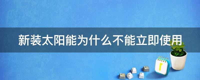 新装太阳能为什么不能立即使用（太阳能不让用）