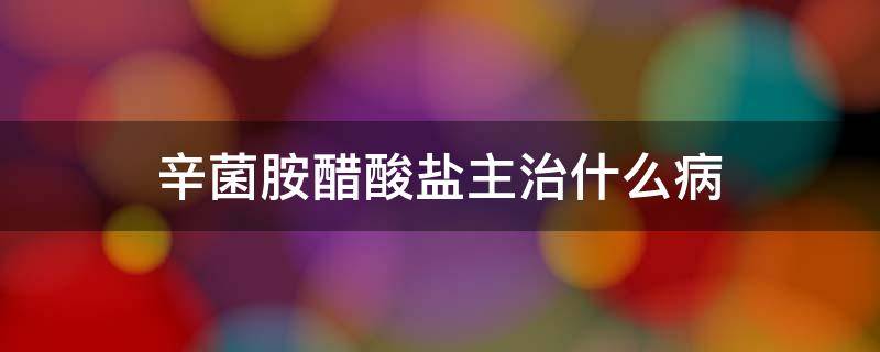 辛菌胺醋酸盐主治什么病 辛菌胺醋酸盐主治什么病图
