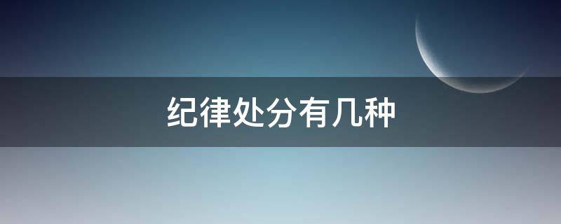 纪律处分有几种（纪律处分有几种?( ）