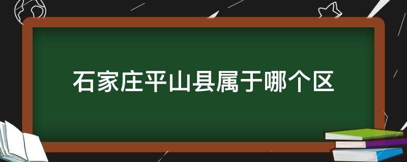 石家庄平山县属于哪个区 石家庄平山县属于哪个区域