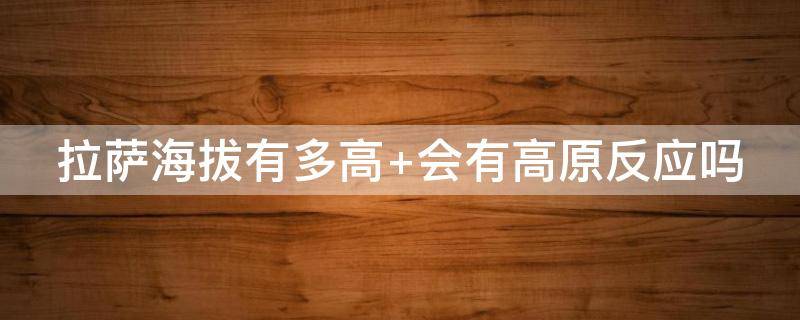 拉萨海拔有多高 拉萨海拔有多高 会有高原反应吗6月份会冷吗