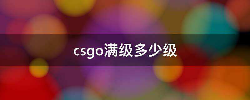 csgo满级多少级 csgo最高等级是多少级