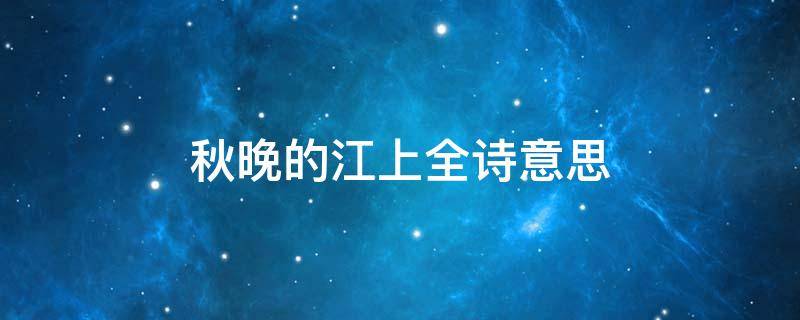 秋晚的江上全诗意思（《秋晚的江上》是一首什么诗）