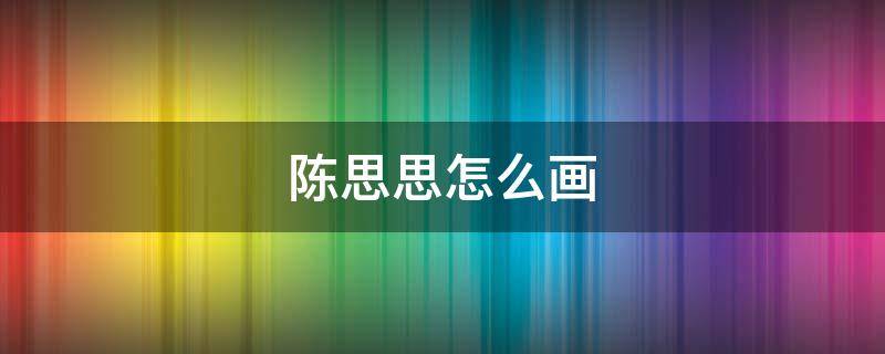 陈思思怎么画（陈思思怎么画蓝孔雀怎么画）