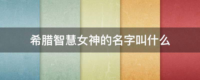 希腊智慧女神的名字叫什么 希腊智慧女神的名字叫什么来着